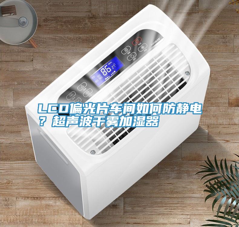 LCD偏光片車間如何防靜電？超聲波干霧加濕器