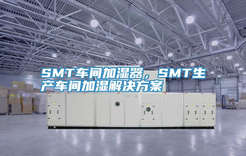 SMT車間加濕器，SMT生產(chǎn)車間加濕解決方案