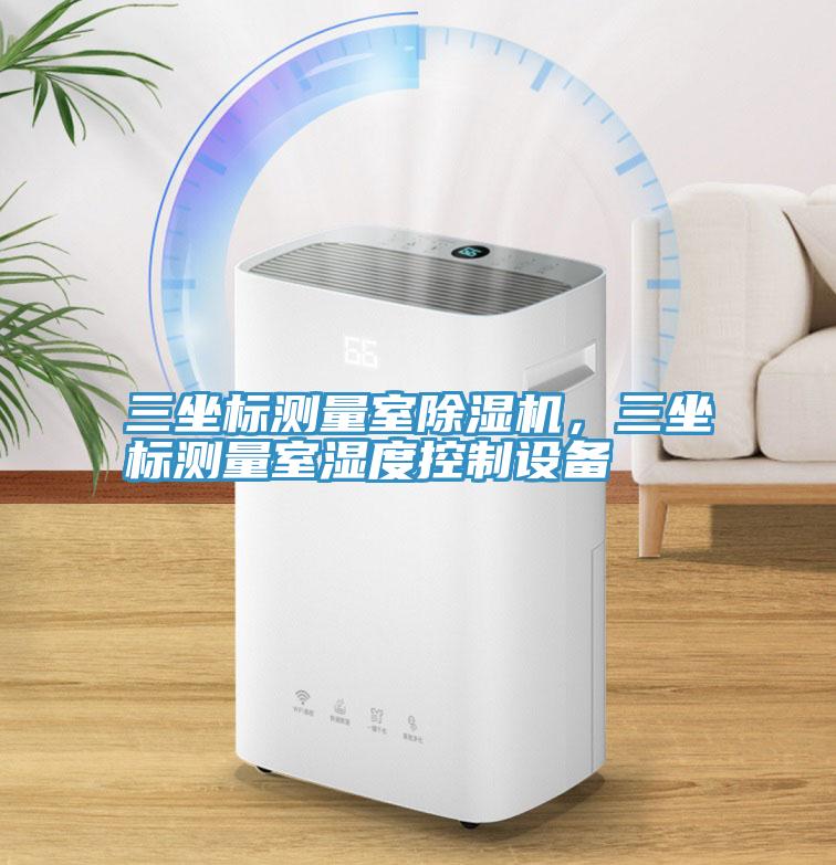 三坐標(biāo)測(cè)量室除濕機(jī)，三坐標(biāo)測(cè)量室濕度控制設(shè)備