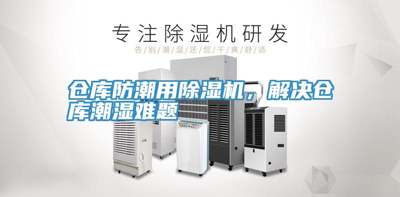 倉(cāng)庫(kù)防潮用除濕機(jī)，解決倉(cāng)庫(kù)潮濕難題