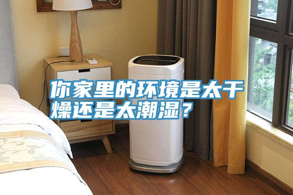 你家里的環(huán)境是太干燥還是太潮濕？