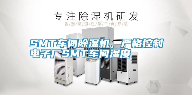 SMT車間除濕機(jī)，嚴(yán)格控制電子廠SMT車間濕度