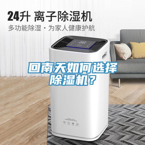 回南天如何選擇除濕機(jī)？