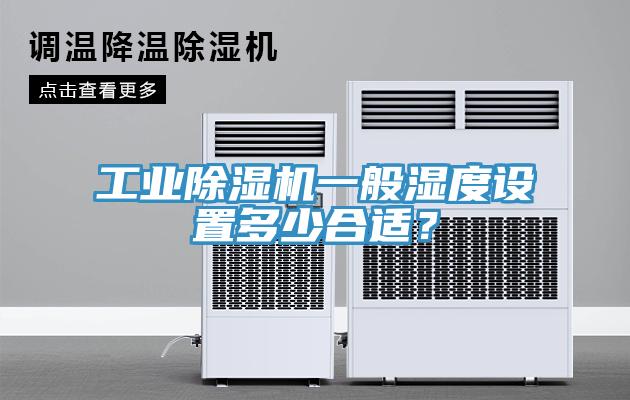 工業(yè)除濕機(jī)一般濕度設(shè)置多少合適？