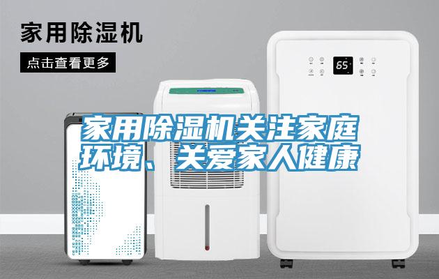 家用除濕機(jī)關(guān)注家庭環(huán)境、關(guān)愛家人健康