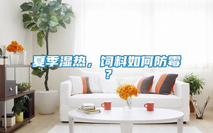 夏季濕熱，飼料如何防霉？