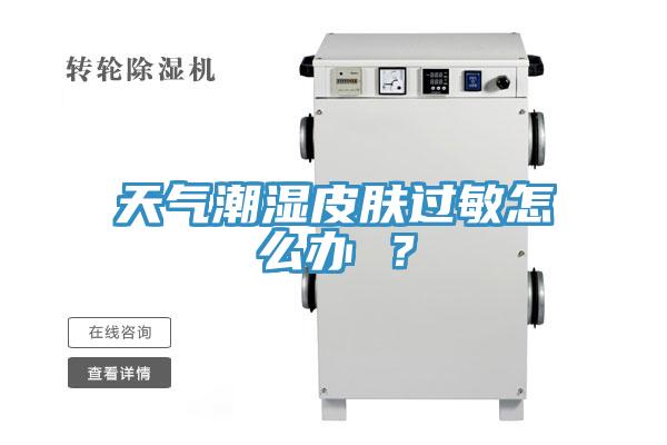 天氣潮濕皮膚過敏怎么辦 ？