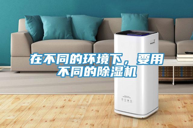 在不同的環(huán)境下，要用不同的除濕機