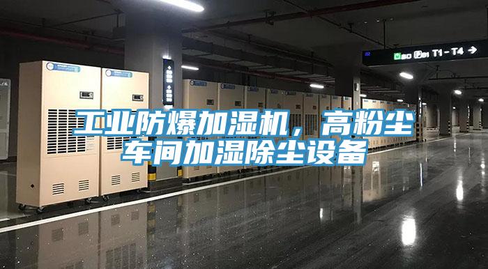 工業(yè)防爆加濕機(jī)，高粉塵車間加濕除塵設(shè)備