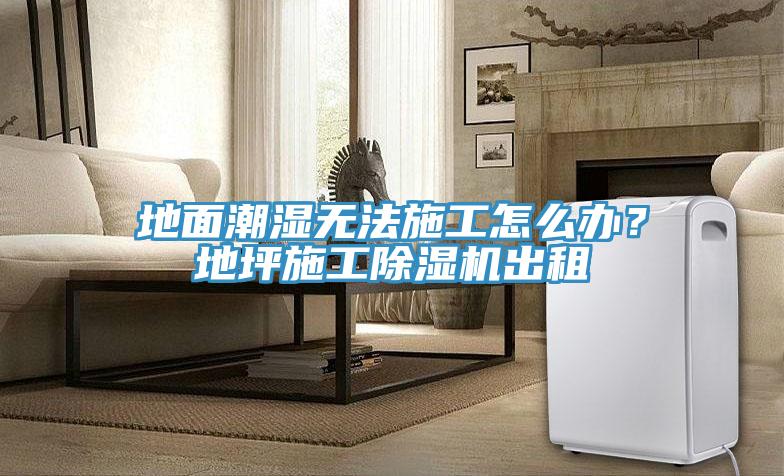 地面潮濕無法施工怎么辦？地坪施工除濕機(jī)出租