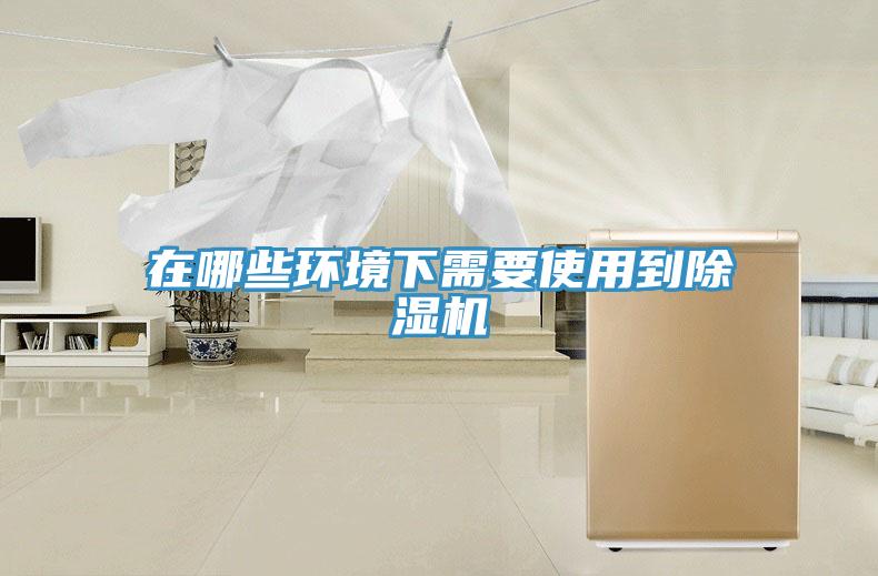在哪些環(huán)境下需要使用到除濕機