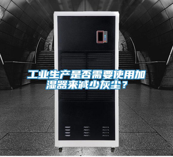 工業(yè)生產(chǎn)是否需要使用加濕器來減少灰塵？