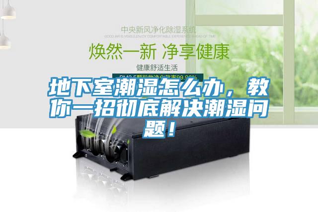 地下室潮濕怎么辦，教你一招徹底解決潮濕問(wèn)題！