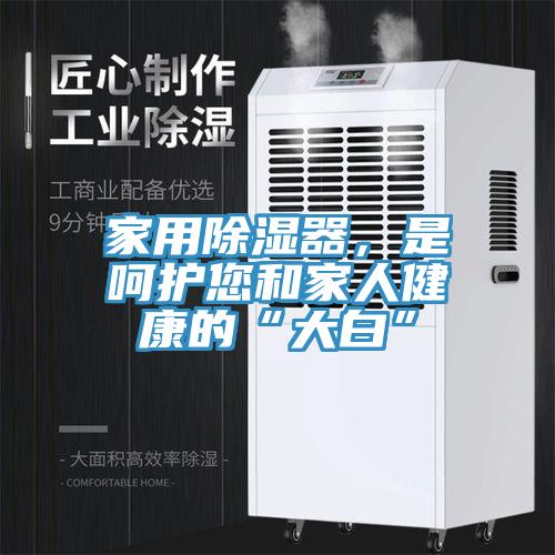 家用除濕器，是呵護(hù)您和家人健康的“大白”
