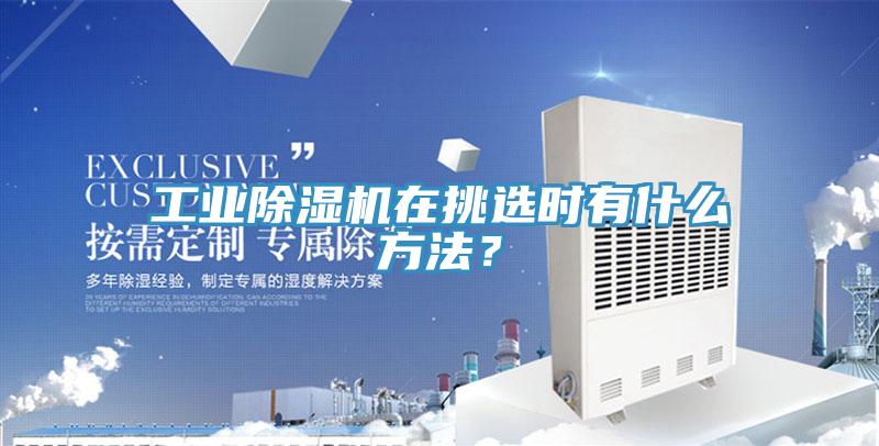 工業(yè)除濕機在挑選時有什么方法？