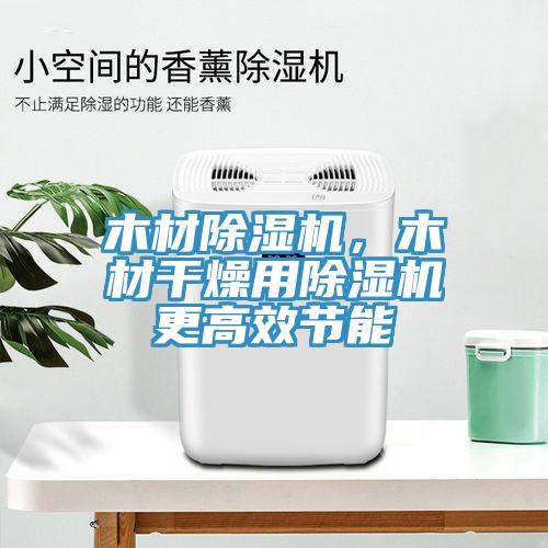 木材除濕機，木材干燥用除濕機更高效節(jié)能