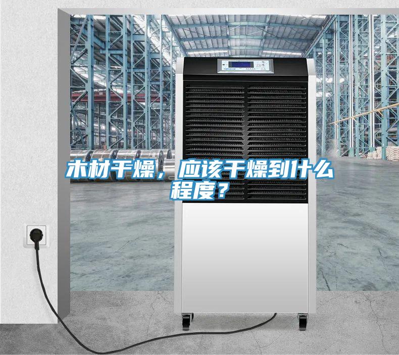 木材干燥，應(yīng)該干燥到什么程度？