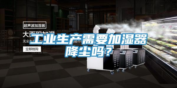 工業(yè)生產(chǎn)需要加濕器降塵嗎？