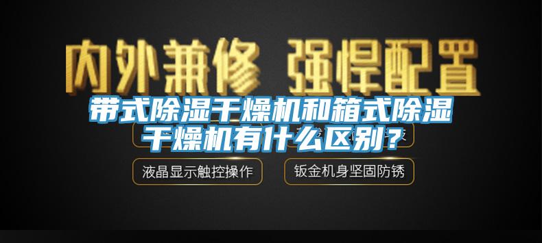 帶式除濕干燥機(jī)和箱式除濕干燥機(jī)有什么區(qū)別？
