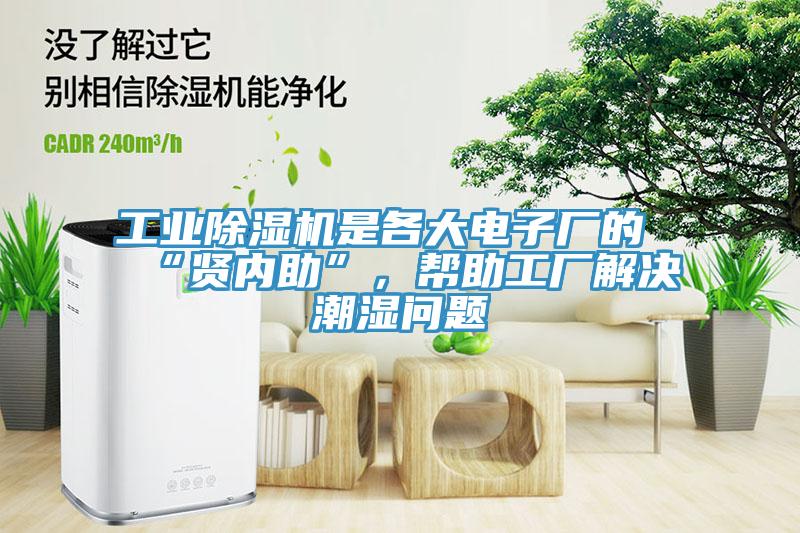 工業(yè)除濕機(jī)是各大電子廠的“賢內(nèi)助”，幫助工廠解決潮濕問(wèn)題