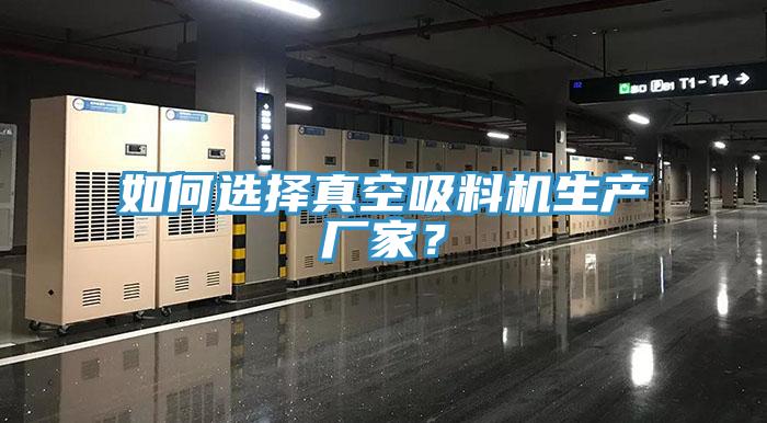 如何選擇真空吸料機生產(chǎn)廠家？