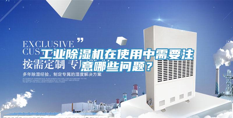 工業(yè)除濕機(jī)在使用中需要注意哪些問題？