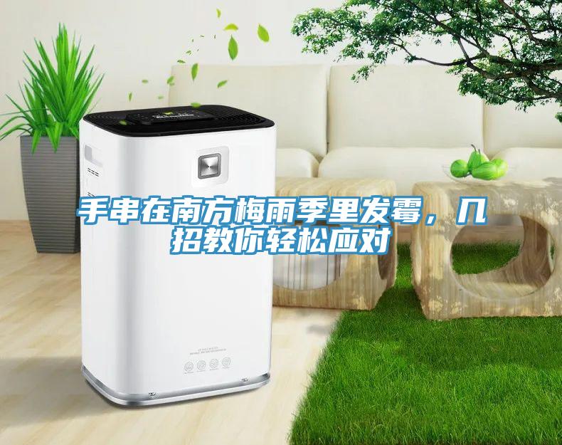 手串在南方梅雨季里發(fā)霉，幾招教你輕松應對