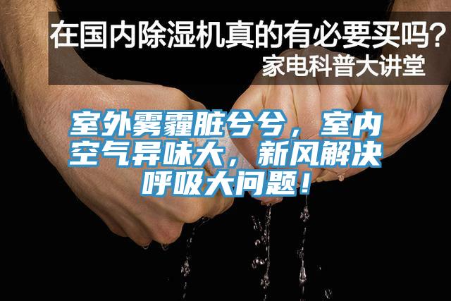 室外霧霾臟兮兮，室內(nèi)空氣異味大，新風(fēng)解決呼吸大問題！