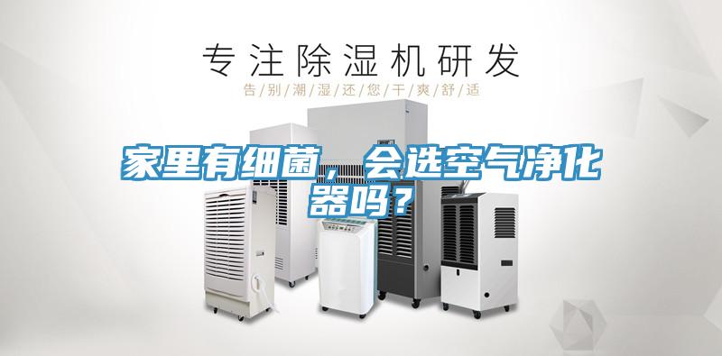 家里有細(xì)菌，會選空氣凈化器嗎？