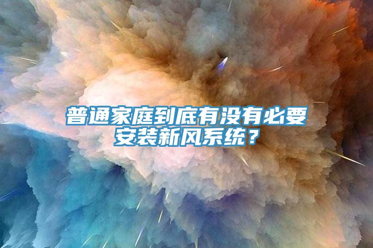 普通家庭到底有沒有必要安裝新風系統(tǒng)？