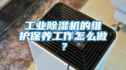 工業(yè)除濕機的維護保養(yǎng)工作怎么做？