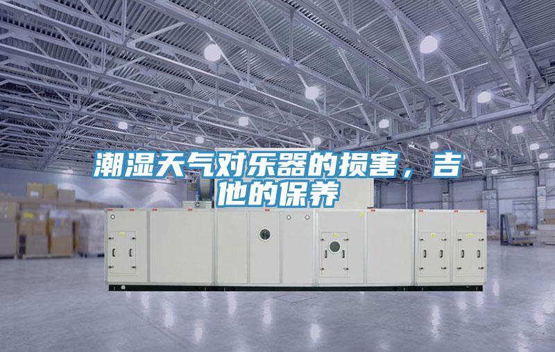 潮濕天氣對樂器的損害，吉他的保養(yǎng)