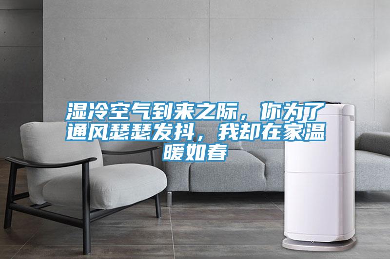 濕冷空氣到來之際，你為了通風(fēng)瑟瑟發(fā)抖，我卻在家溫暖如春