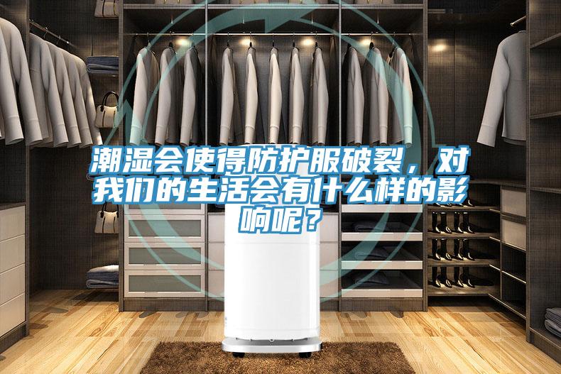 潮濕會(huì)使得防護(hù)服破裂，對(duì)我們的生活會(huì)有什么樣的影響呢？