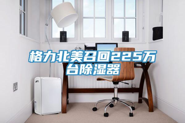 格力北美召回225萬臺(tái)除濕器
