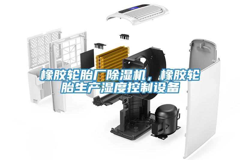 橡膠輪胎廠除濕機(jī)，橡膠輪胎生產(chǎn)濕度控制設(shè)備