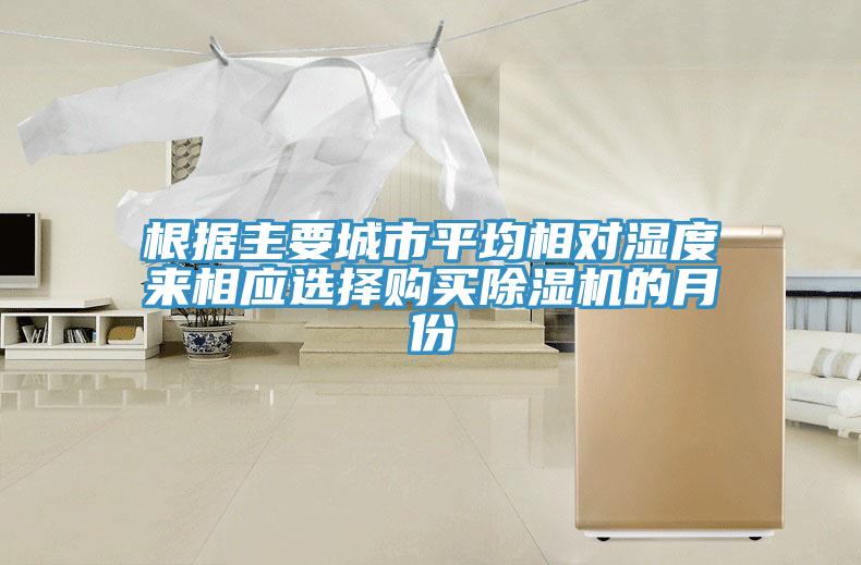 根據(jù)主要城市平均相對(duì)濕度來相應(yīng)選擇購(gòu)買除濕機(jī)的月份