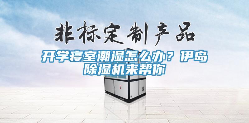 開(kāi)學(xué)寢室潮濕怎么辦？伊島除濕機(jī)來(lái)幫你