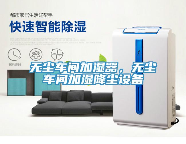無塵車間加濕器，無塵車間加濕降塵設(shè)備