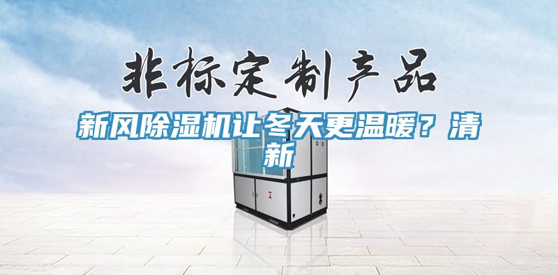 新風(fēng)除濕機(jī)讓冬天更溫暖？清新