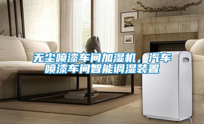 無塵噴漆車間加濕機(jī)，汽車噴漆車間智能調(diào)濕裝置