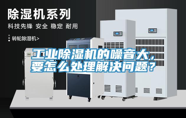 工業(yè)除濕機的噪音大，要怎么處理解決問題？