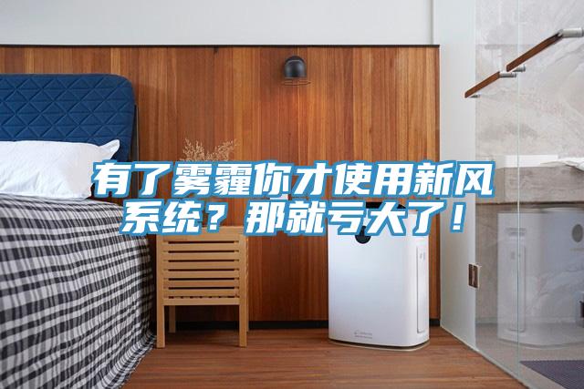 有了霧霾你才使用新風系統(tǒng)？那就虧大了！