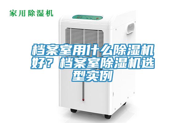 檔案室用什么除濕機好？檔案室除濕機選型實例