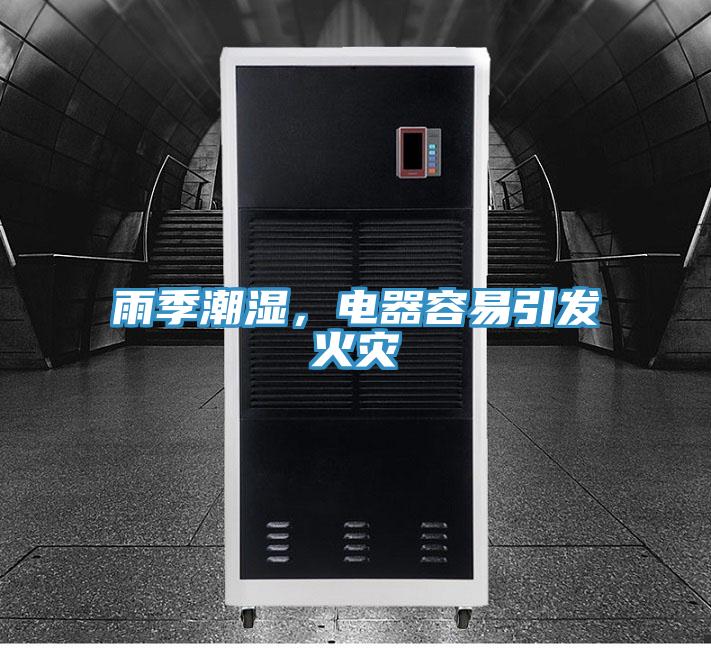 雨季潮濕，電器容易引發(fā)火災(zāi)