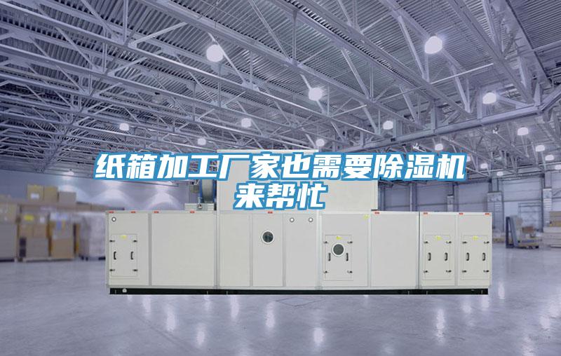 紙箱加工廠家也需要除濕機(jī)來幫忙