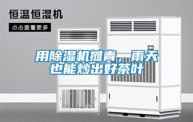 用除濕機(jī)攤青，雨天也能炒出好茶葉