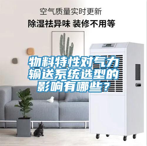 物料特性對氣力輸送系統(tǒng)選型的影響有哪些？