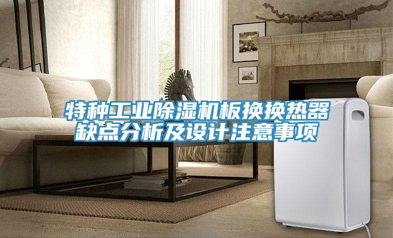 特種工業(yè)除濕機(jī)板換換熱器缺點(diǎn)分析及設(shè)計(jì)注意事項(xiàng)