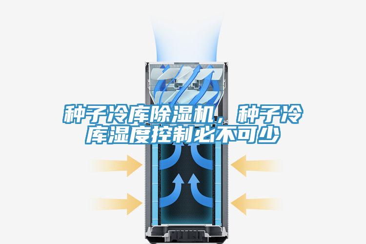 種子冷庫除濕機，種子冷庫濕度控制必不可少